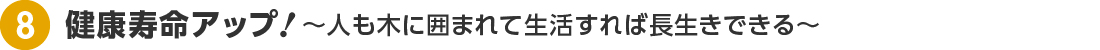 健康寿命アップ  〜人も木に囲まれて生活すれば長生きできる〜