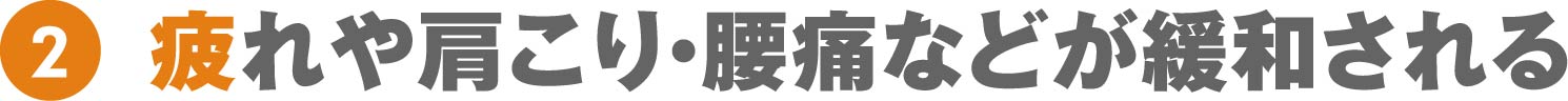 疲れや肩こり・腰痛などが緩和される