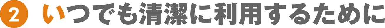 いつでも清潔に利用するために