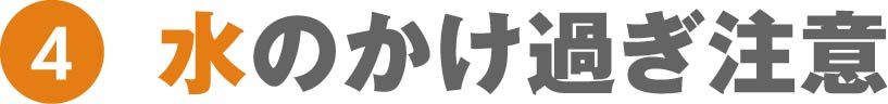 水のかけ過ぎ注意