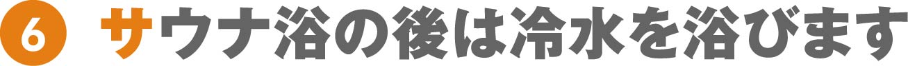 サウナ浴の後は冷水を浴びます