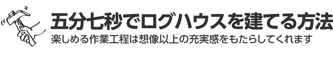 五分七秒でログハウスを建てる方法