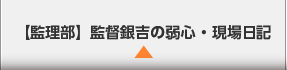 監督銀吉の弱心・現場日記（監理部）